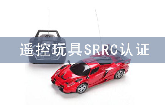 玩具需要srrc認(rèn)證嗎？玩具srrc認(rèn)證怎么辦理